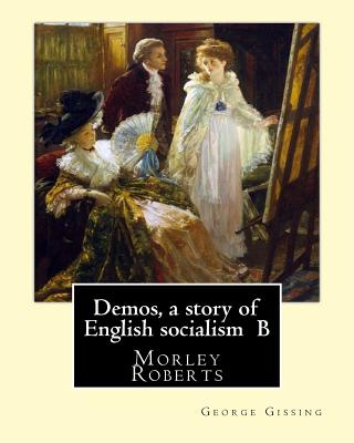 Demos, a story of English socialism By: George Gissing, introduction By: Morley Roberts: Morley Roberts (29 December 1857 - 8 June 1942) was an English novelist and short story writer, best known for The Private Life of Henry Maitland. - Roberts, Morley, and Gissing, George