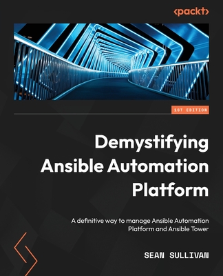 Demystifying Ansible Automation Platform: A definitive way to manage Ansible Automation Platform and Ansible Tower - Sullivan, Sean