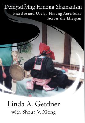 Demystifying Hmong Shamanism: Practice and Use - Gerdner, Linda a, and Xiong, Shoua V (Contributions by)