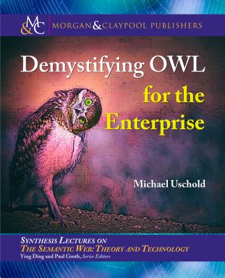 Demystifying OWL for the Enterprise - Uschold, Michael, and Ding, Ying (Editor), and Groth, Paul (Editor)