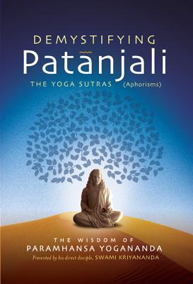 Demystifying Patanjali: The Youga Sutras (Aphorisms): The Wisdom of Paramhansa Yogananda - Yogananda, Paramhansa