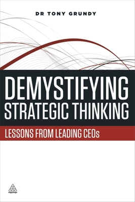 Demystifying Strategic Thinking: Lessons from Leading CEOs - Grundy, Tony, Dr.