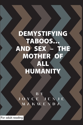 Demystifying Taboos and Sex: The Mother of All Humanity - Jenje-Makwenda, Joyce