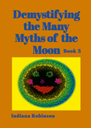 Demystifying the Many Myths of the Moon: Book 3