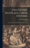 Den Danske Skueplads, I Dens Historie: Fra De Frste Spor Af Danske Skuespil Indtil Vor Tid