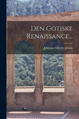 Den Gotiske Renaissance... - Jensen, Johannes Vilhelm