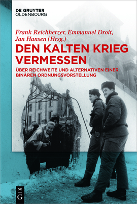 Den Kalten Krieg Vermessen: ?ber Reichweite Und Alternativen Einer Bin?ren Ordnungsvorstellung - Reichherzer, Frank (Editor), and Droit, Emmanuel (Editor), and Hansen, Jan C (Editor)