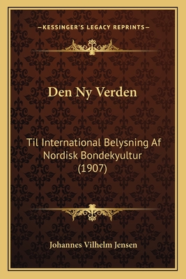 Den NY Verden: Til International Belysning AF Nordisk Bondekyultur (1907) - Jensen, Johannes Vilhelm