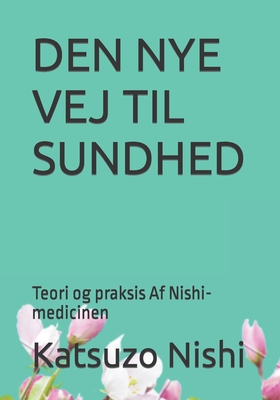 Den Nye Vej Til Sundhed: Teori og praksis Af Nishi-medicinen - Mercola, John, and Nishi, Katsuzo