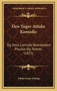 Den Yngre Attiske Komedie: Og Dens Latinske Bearbejdere Plautus Og Terents (1875)