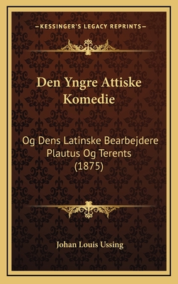 Den Yngre Attiske Komedie: Og Dens Latinske Bearbejdere Plautus Og Terents (1875) - Ussing, Johan Louis