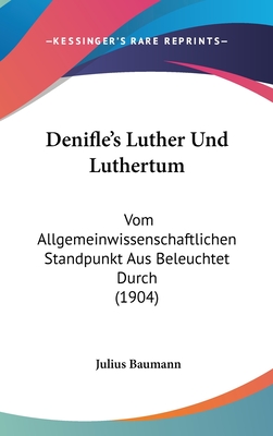 Denifle's Luther Und Luthertum: Vom Allgemeinwissenschaftlichen Standpunkt Aus Beleuchtet Durch (1904) - Baumann, Julius