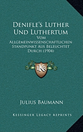 Denifle's Luther Und Luthertum: Vom Allgemeinwissenschaftlichen Standpunkt Aus Beleuchtet Durch (1904)