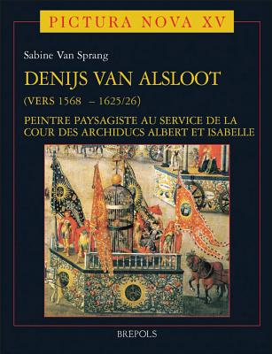 Denijs Van Alsloot (Vers 1568? - 1625/26): Peintre Paysagiste Au Service de La Cour Des Archiducs Albert Et Isabelle - Van Sprang, Sabine