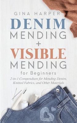 Denim Mending + Visible Mending for Beginners: 2-in-1 Compendium for Mending Denim, Knitted Fabrics, and Other Materials - Harper, Gina