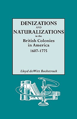 Denizations and Naturalizations in the British Colonies in America, 1607-1775 - Bockstruck, Lloyd DeWitt