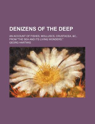 Denizens Of The Deep: An Account Of Fishes, Molluscs, Crustacea, &c., From "the Sea And Its Living Wonders." - Hartwig, Georg