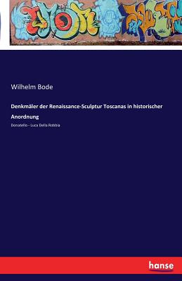 Denkmaler der Renaissance-Sculptur Toscanas in historischer Anordnung: Donatello - Luca Della Robbia - Bode, Wilhelm Von