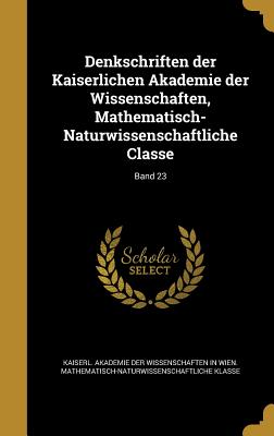 Denkschriften der Kaiserlichen Akademie der Wissenschaften, Mathematisch-Naturwissenschaftliche Classe; Band 23 - Kaiserl Akademie Der Wissenschaften in (Creator)