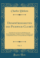 Denkw?rdigkeiten Des Pickwick-Clubb's, Vol. 3: Enthaltend Eine Getreue Mittheilung Der Wahrnehmungen, Gefahren, Reisen, Abenteuer Und Lustparthieen Seiner Correspondireden Mitglieder (Classic Reprint)