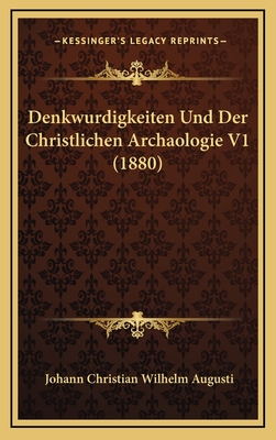 Denkwurdigkeiten Und Der Christlichen Archaologie V1 (1880) - Augusti, Johann Christian Wilhelm