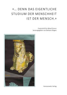 ...Denn Das Eigentliche Studium Der Menschheit Ist Der Mensch: Beitrage Aus Der Agyptologie, Der Geschichtswissenschaft, Der Koptologie, Der Linguistik, Der Medizin Und Ihrer Geschichte, Der Musikwissenschaft, Der Politikwissenschaft Und Der... - Magen, Barbara (Editor)