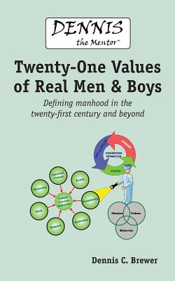 Dennis the Mentor (TM) Twenty-One Values of Real Men and Boys: Defining manhood in the twenty-first century and beyond - Brewer, Dennis C