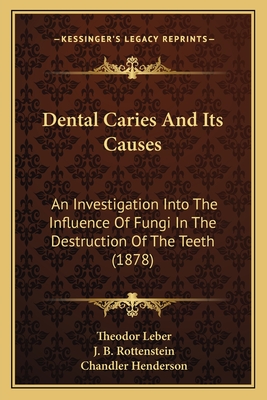 Dental Caries And Its Causes: An Investigation Into The Influence Of Fungi In The Destruction Of The Teeth (1878) - Leber, Theodor, and Rottenstein, J B, and Henderson, Chandler (Translated by)