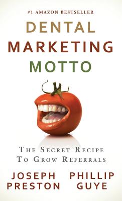 Dental Marketing Motto: The Secret Recipe to Grow Referrals - Preston, Joseph, and Guye, Phillip