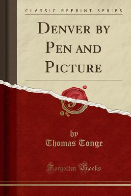 Denver by Pen and Picture (Classic Reprint) - Tonge, Thomas