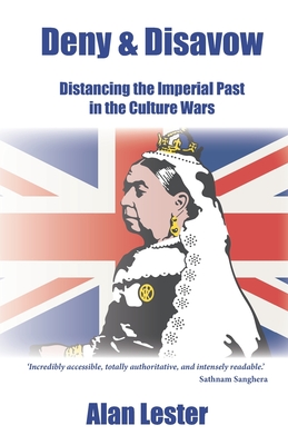 Deny and Disavow: Distancing the Imperial Past in the Culture Wars - Lester, Alan, Prof.