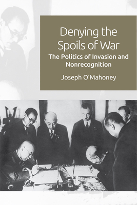 Denying the Spoils of War: The Politics of Invasion and Non-Recognition - O'Mahoney, Joseph