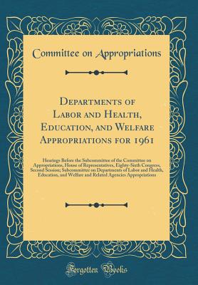 Departments of Labor and Health, Education, and Welfare Appropriations for 1961: Hearings Before the Subcommittee of the Committee on Appropriations, House of Representatives, Eighty-Sixth Congress, Second Session; Subcommittee on Departments of Labor and - Appropriations, Committee on