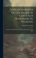 Depeches Inedites Du Chevalier de Gentz Aux Hospodars de Valachie: Pour Servir A L'Histoire de La Politique Europeenne (1813 a 1828)