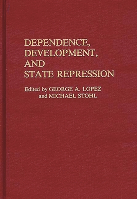 Dependence, Development, and State Repression - Lopez, George a, and Stohl, Michael (Editor)