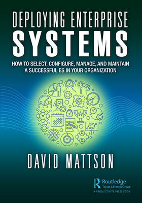 Deploying Enterprise Systems: How to Select, Configure, Build, Deploy, and Maintain a Successful Es in Your Organization - Mattson, David