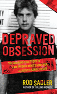 Depraved Obsession: The Gripping True Story Of Law Enforcement's Hunt For A Sadistic Serial Killer