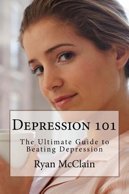 Depression 101: The Ultimate Guide to Beating Depression - McClain, Ryan