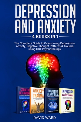 Depression and Anxiety: 4 BOOKS IN 1: The Complete Guide to Overcoming Depression, Anxiety, Negative Thought Patterns & Trauma Using CBT Psychotherapy - Ward, David
