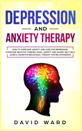 Depression and anxiety therapy: How To Overcome Anxiety And Cure For Depression. Overcome Negative Thinking, Panic, Anxiety And Anger. Self Help Guide & Cognitive Behavioral Therapy For Relationships.