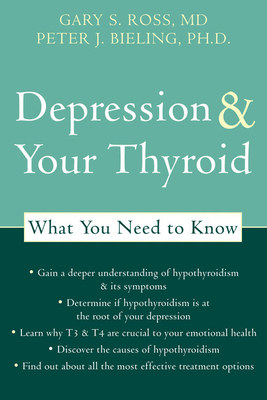 Depression and Your Thyroid: What You Need to Know - Bieling, Peter J, PhD, and Ross, Gary S, MD