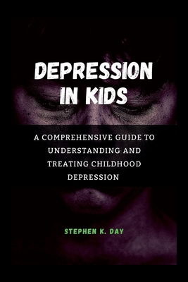 Depression in kids: A Comprehensive Guide to Understanding and Treating Childhood Depression - Day, Stephen