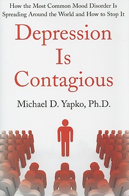 Depression Is Contagious: How the Most Common Mood Disorder Is Spreading Around the World and How to Stop It - Yapko, Michael D, Ph.D.