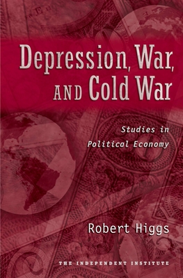Depression, War, and Cold War: Studies in Political Economy - Higgs, Robert