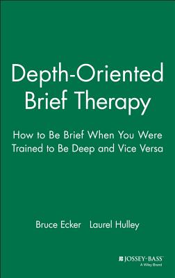 Depth Oriented Brief Therapy: How to Be Brief When You Were Trained to Be Deep and Vice Versa - Ecker, Bruce, and Hulley, Laurel