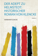 Der Adept Zu Helmstedt: Historischer Roman Von Klencke