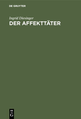 Der Affektt?ter: Eine Analyse Seiner Darstellung in Forensisch-Psychiatrischen Gutachten - Diesinger, Ingrid