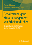 Der Altersbergang ALS Neuarrangement Von Arbeit Und Leben: Kooperative Dienstleistungen Fr Das Alter(n) in Vielfalt