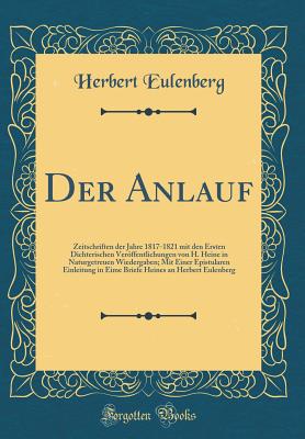 Der Anlauf: Zeitschriften Der Jahre 1817-1821 Mit Den Ersten Dichterischen Veroffentlichungen Von H. Heine in Naturgetreuen Wiedergaben; Mit Einer Epistularen Einleitung in Eime Briefe Heines an Herbert Eulenberg (Classic Reprint) - Eulenberg, Herbert