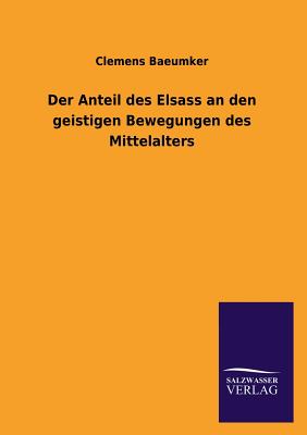 Der Anteil Des Elsass an Den Geistigen Bewegungen Des Mittelalters - Baeumker, Clemens